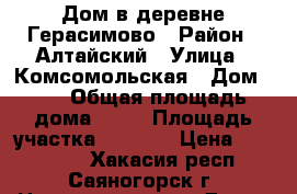 Дом в деревне Герасимово › Район ­ Алтайский › Улица ­ Комсомольская › Дом ­ 5 › Общая площадь дома ­ 48 › Площадь участка ­ 1 220 › Цена ­ 400 000 - Хакасия респ., Саяногорск г. Недвижимость » Дома, коттеджи, дачи продажа   . Хакасия респ.,Саяногорск г.